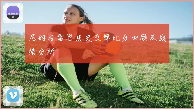 尼姆与雷恩历史交锋比分回顾及战绩分析