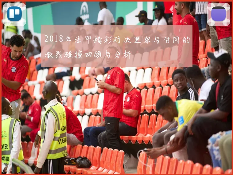 2018年法甲精彩对决里尔与甘冈的激烈碰撞回顾与分析