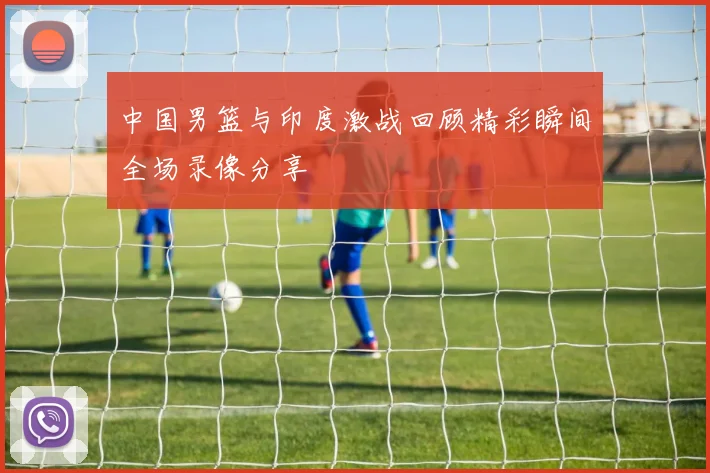 中国男篮与印度激战回顾精彩瞬间全场录像分享