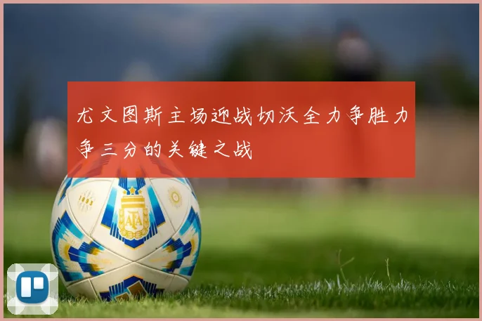 尤文图斯主场迎战切沃全力争胜力争三分的关键之战