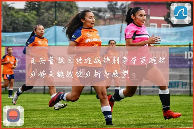 南安普敦主场迎战热刺争夺英超积分榜关键战役分析与展望