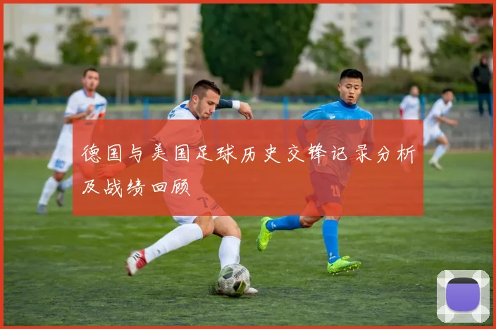 德国与美国足球历史交锋记录分析及战绩回顾