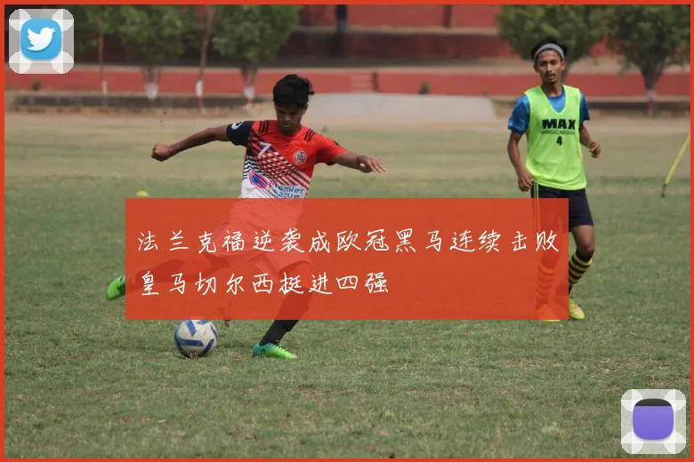 法兰克福逆袭成欧冠黑马连续击败皇马切尔西挺进四强