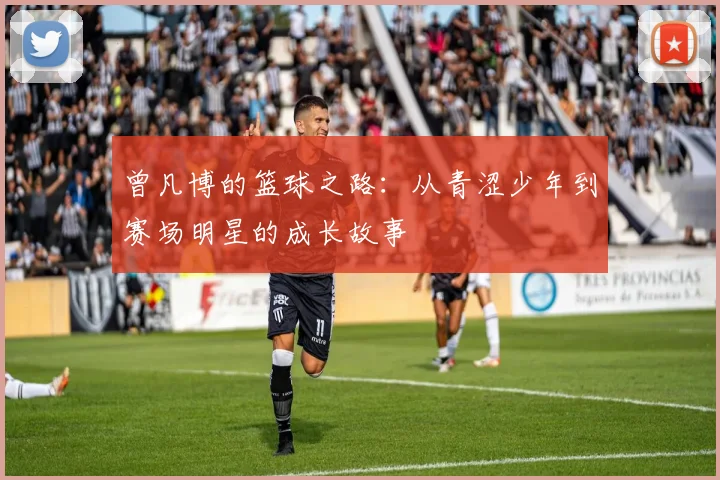 曾凡博的篮球之路：从青涩少年到赛场明星的成长故事