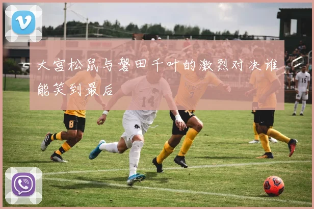 大宫松鼠与磐田千叶的激烈对决谁能笑到最后