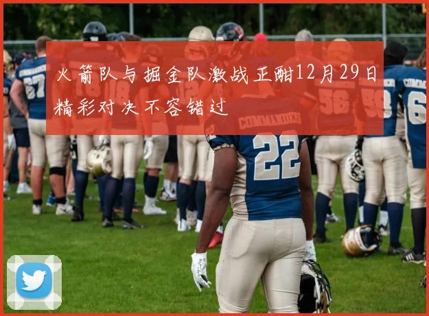 火箭队与掘金队激战正酣12月29日精彩对决不容错过