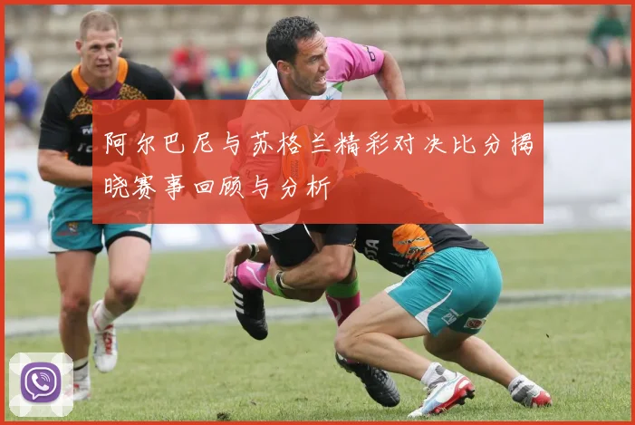 阿尔巴尼与苏格兰精彩对决比分揭晓赛事回顾与分析