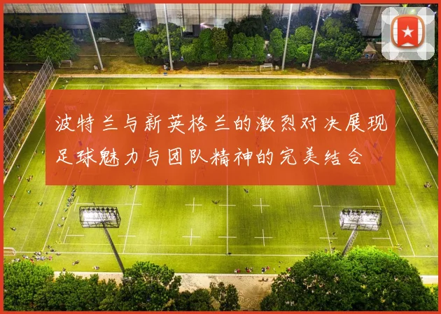 波特兰与新英格兰的激烈对决展现足球魅力与团队精神的完美结合