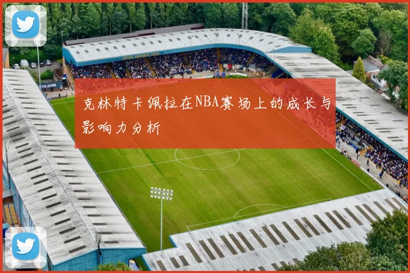 克林特卡佩拉在NBA赛场上的成长与影响力分析