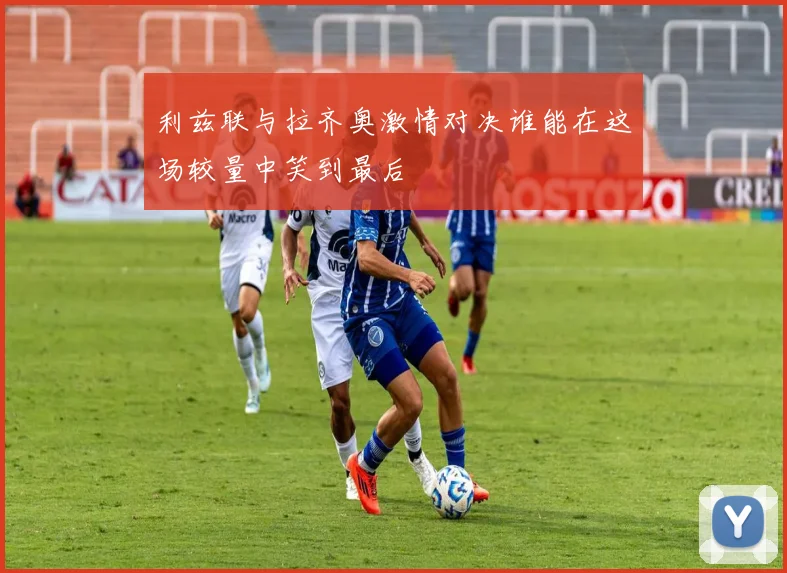 利兹联与拉齐奥激情对决谁能在这场较量中笑到最后