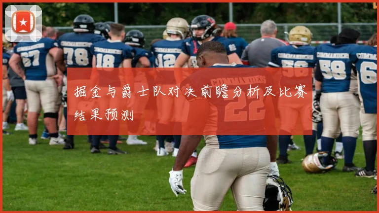 掘金与爵士队对决前瞻分析及比赛结果预测