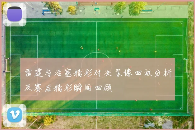 雷霆与活塞精彩对决录像回放分析及赛后精彩瞬间回顾