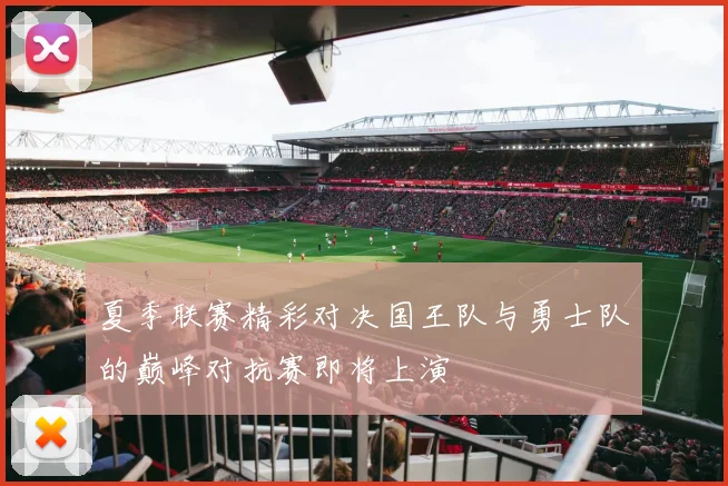 夏季联赛精彩对决国王队与勇士队的巅峰对抗赛即将上演