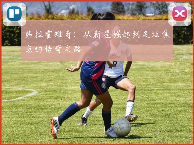 弗拉霍维奇：从新星崛起到足坛焦点的传奇之路
