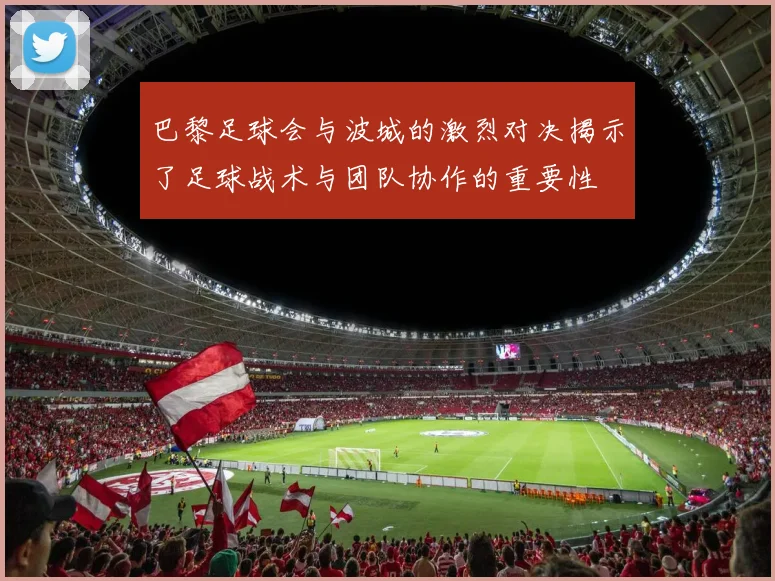 巴黎足球会与波城的激烈对决揭示了足球战术与团队协作的重要性