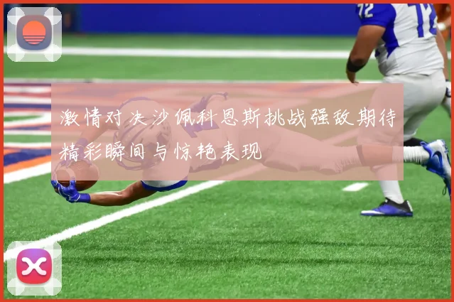 激情对决沙佩科恩斯挑战强敌期待精彩瞬间与惊艳表现