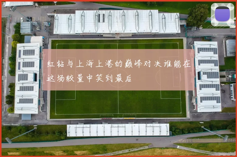 红钻与上海上港的巅峰对决谁能在这场较量中笑到最后