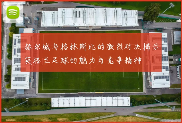 赫尔城与格林斯比的激烈对决揭示英格兰足球的魅力与竞争精神