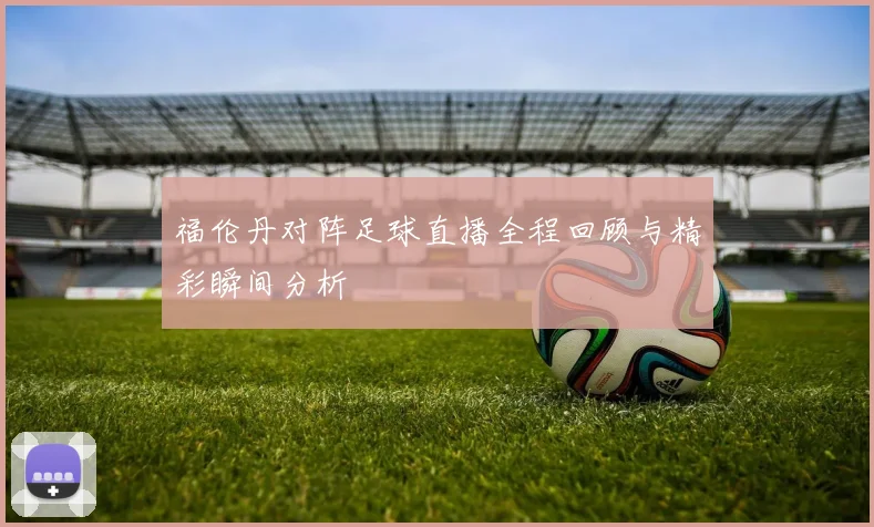 福伦丹对阵足球直播全程回顾与精彩瞬间分析
