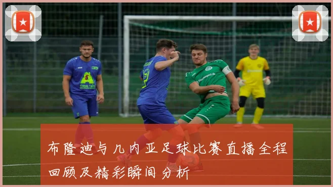 布隆迪与几内亚足球比赛直播全程回顾及精彩瞬间分析