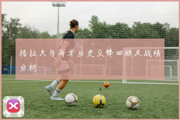 格拉夫与海牙历史交锋回顾及战绩分析