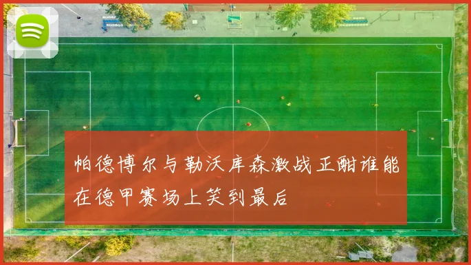 帕德博尔与勒沃库森激战正酣谁能在德甲赛场上笑到最后