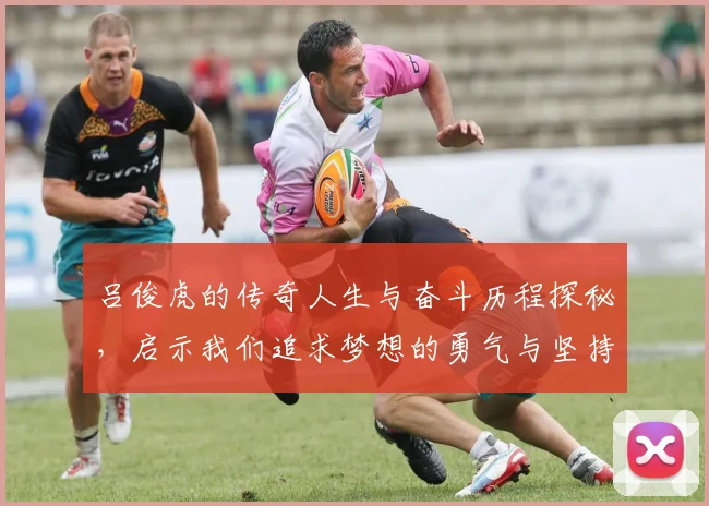 吕俊虎的传奇人生与奋斗历程探秘，启示我们追求梦想的勇气与坚持