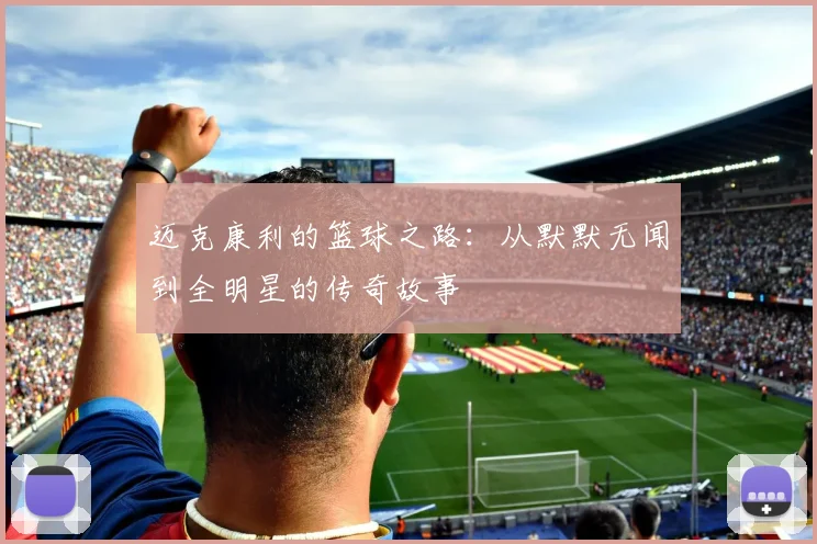 迈克康利的篮球之路：从默默无闻到全明星的传奇故事