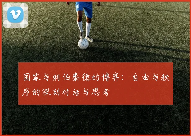 国家与利伯泰德的博弈：自由与秩序的深刻对话与思考