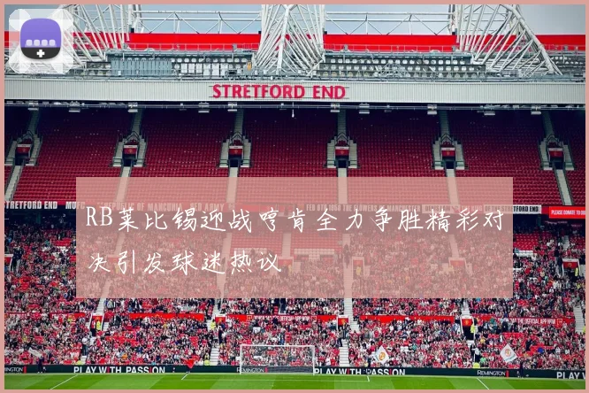 RB莱比锡迎战哼肯全力争胜精彩对决引发球迷热议