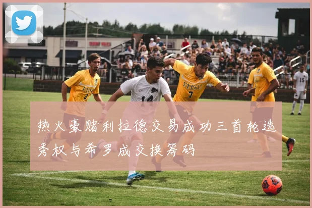 热火豪赌利拉德交易成功三首轮选秀权与希罗成交换筹码