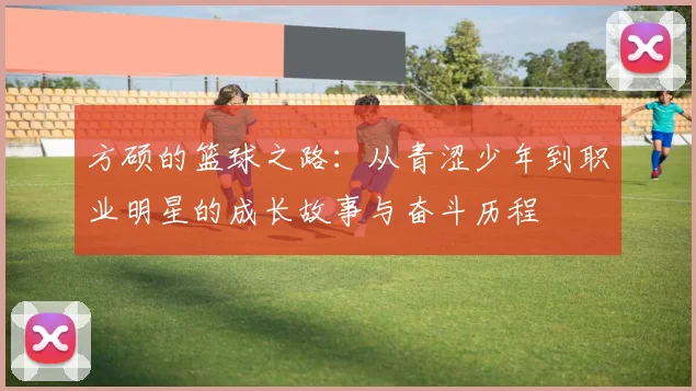 方硕的篮球之路：从青涩少年到职业明星的成长故事与奋斗历程