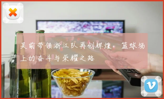 吴前带领浙江队再创辉煌，篮球场上的奋斗与荣耀之路