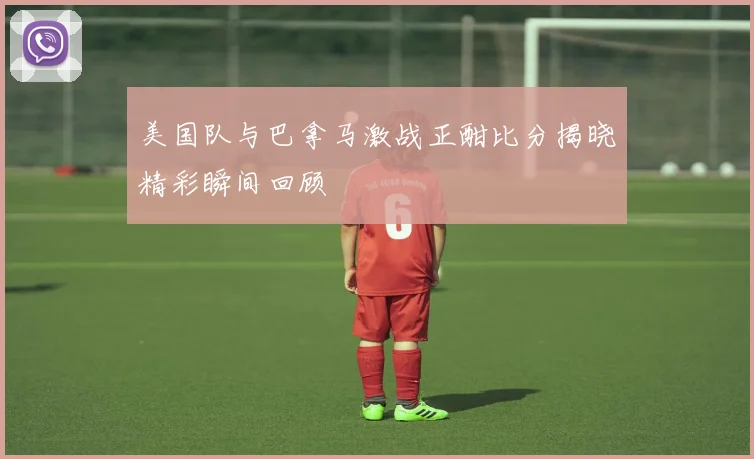 美国队与巴拿马激战正酣比分揭晓精彩瞬间回顾