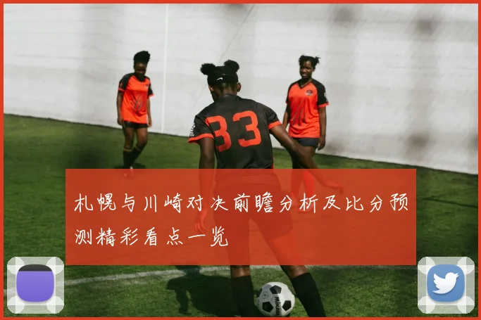 札幌与川崎对决前瞻分析及比分预测精彩看点一览
