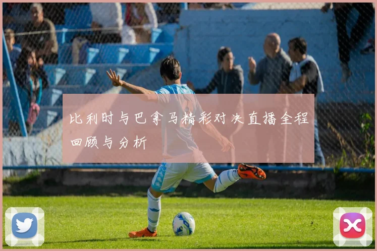 比利时与巴拿马精彩对决直播全程回顾与分析
