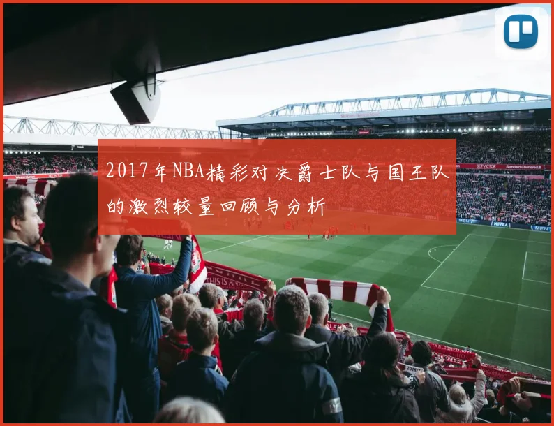 2017年NBA精彩对决爵士队与国王队的激烈较量回顾与分析